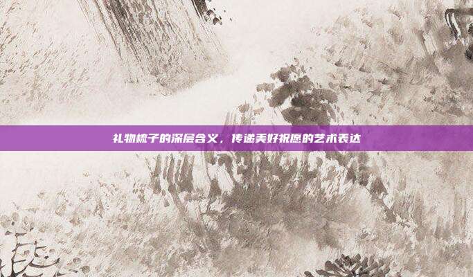 礼物梳子的深层含义，传递美好祝愿的艺术表达