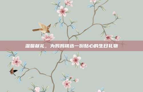 温馨献礼，为妈妈挑选一份贴心的生日礼物