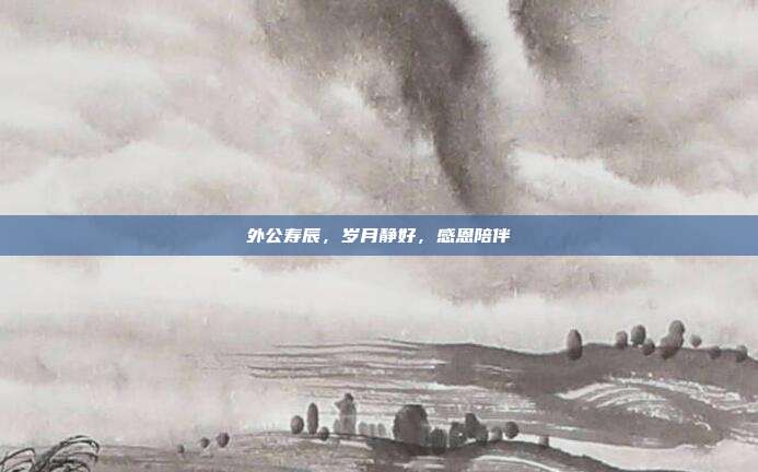外公寿辰，岁月静好，感恩陪伴
