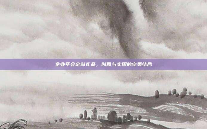 企业年会定制礼品，创意与实用的完美结合