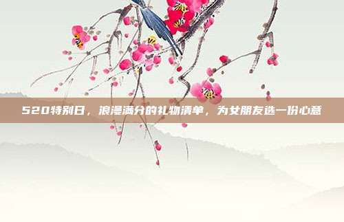 520特别日，浪漫满分的礼物清单，为女朋友选一份心意