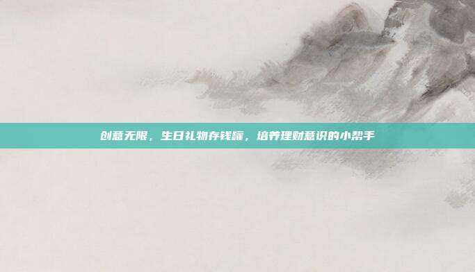 创意无限，生日礼物存钱罐，培养理财意识的小帮手