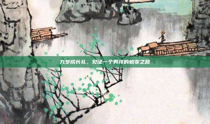 九岁成长礼，见证一个男孩的蜕变之路