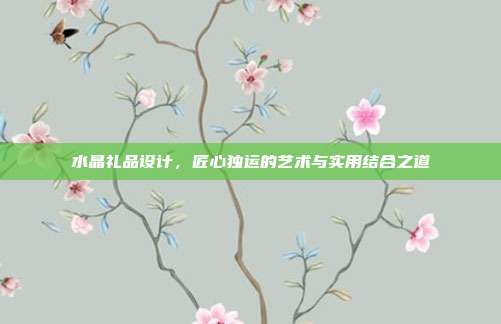 水晶礼品设计，匠心独运的艺术与实用结合之道
