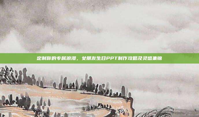 定制你的专属浪漫，女朋友生日PPT制作攻略及灵感集锦