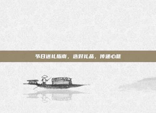 节日送礼指南，选对礼品，传递心意