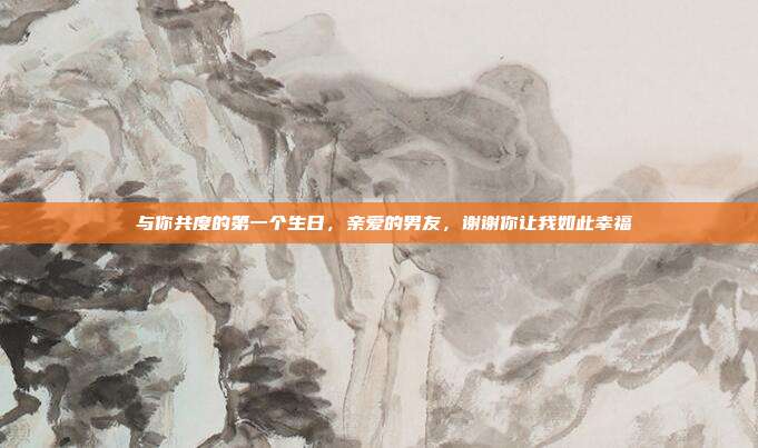 💖 与你共度的第一个生日，亲爱的男友，谢谢你让我如此幸福 💑