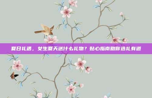夏日礼遇，女生夏天送什么礼物？贴心指南助你选礼有道