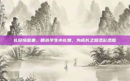 礼轻情意重，精选学生小礼物，为成长之路添彩添趣