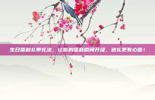 生日蛋糕礼带扎法，让你的蛋糕瞬间升级，送礼更有心意！