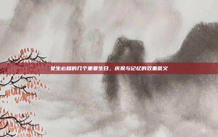 女生必知的几个重要生日，庆祝与记忆的双重意义