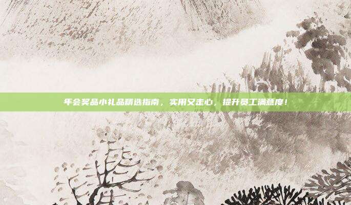 年会奖品小礼品精选指南，实用又走心，提升员工满意度！