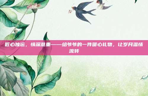 匠心独运，情深意重——给爷爷的一件暖心礼物，让岁月温情流转