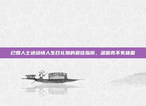 已婚人士送给情人生日礼物的最佳指南，温馨而不失体面