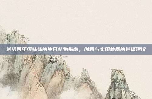 送给四年级妹妹的生日礼物指南，创意与实用兼备的选择建议