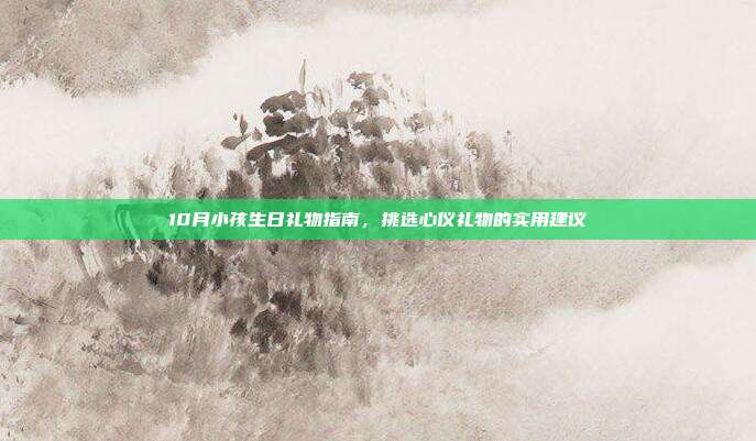 10月小孩生日礼物指南，挑选心仪礼物的实用建议
