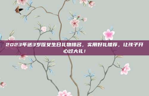 2023年送3岁侄女生日礼物排名，实用好礼推荐，让孩子开心过大礼！