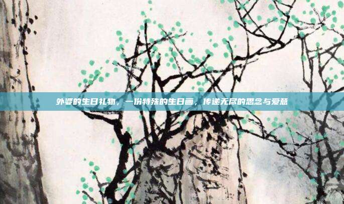 外婆的生日礼物，一份特殊的生日画，传递无尽的思念与爱意