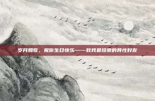 岁月如歌，祝你生日快乐——致我最珍贵的异性好友