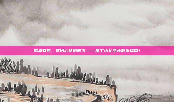 感恩有你，这份心意请收下——员工小礼品大放送指南！