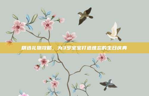精选礼物攻略，为3岁宝宝打造难忘的生日庆典