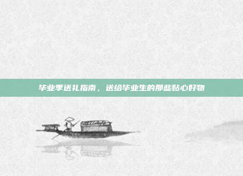 毕业季送礼指南，送给毕业生的那些贴心好物