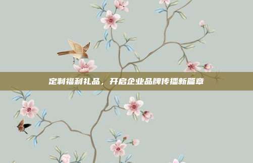 定制福利礼品，开启企业品牌传播新篇章
