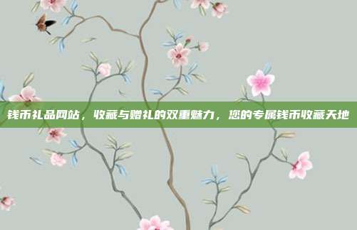 钱币礼品网站，收藏与赠礼的双重魅力，您的专属钱币收藏天地