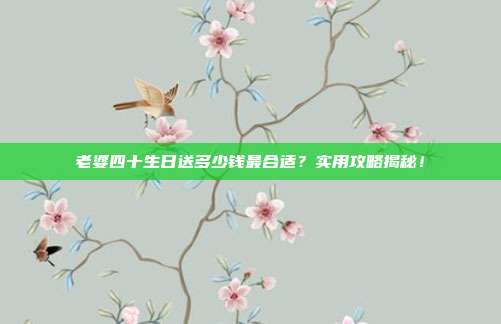 老婆四十生日送多少钱最合适？实用攻略揭秘！