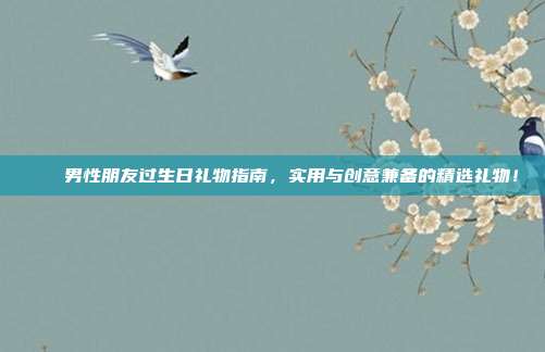 🎉男性朋友过生日礼物指南，实用与创意兼备的精选礼物！