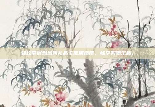 轻松掌握当当网礼品卡使用指南，畅享购物乐趣！