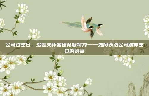 公司过生日，温馨关怀显团队凝聚力——如何表达公司对你生日的祝福