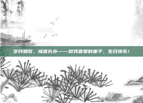 岁月如歌，情意长存——致我最爱的妻子，生日快乐！