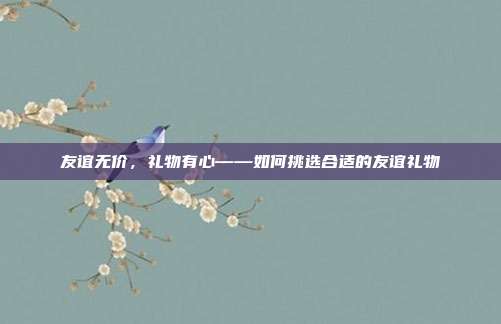 友谊无价，礼物有心——如何挑选合适的友谊礼物