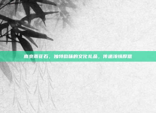 南京雨花石，独特韵味的文化礼品，传递浓情厚意