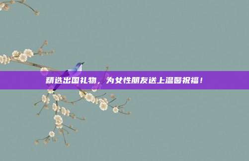 精选出国礼物，为女性朋友送上温馨祝福！