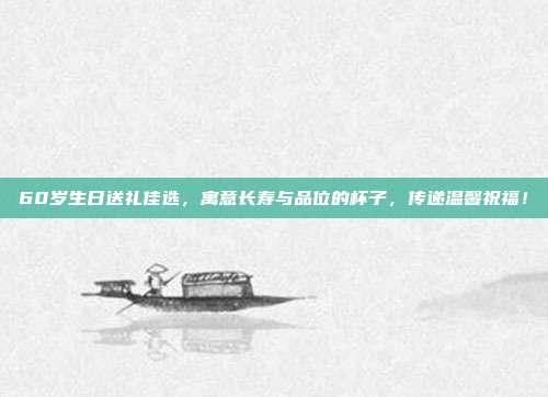 60岁生日送礼佳选，寓意长寿与品位的杯子，传递温馨祝福！