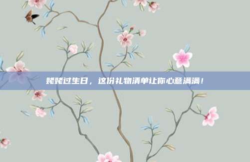 姥姥过生日，这份礼物清单让你心意满满！
