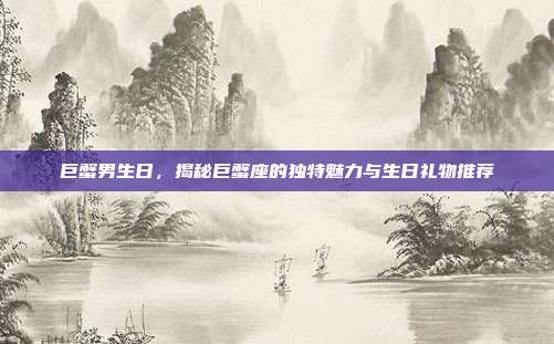 巨蟹男生日，揭秘巨蟹座的独特魅力与生日礼物推荐