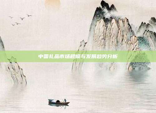 中国礼品市场规模与发展趋势分析