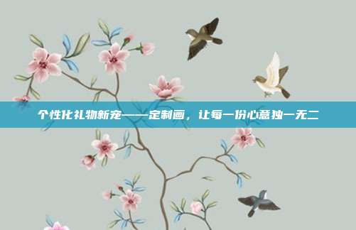 个性化礼物新宠——定制画，让每一份心意独一无二