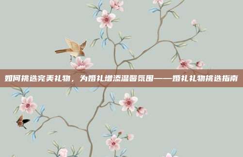 如何挑选完美礼物，为婚礼增添温馨氛围——婚礼礼物挑选指南