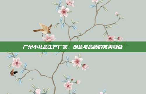 广州小礼品生产厂家，创意与品质的完美融合