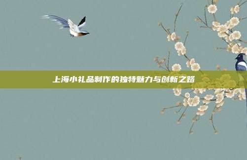 上海小礼品制作的独特魅力与创新之路