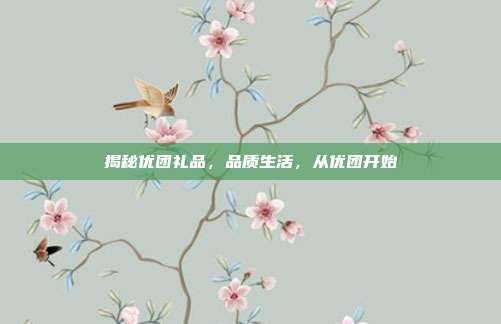 揭秘优团礼品，品质生活，从优团开始