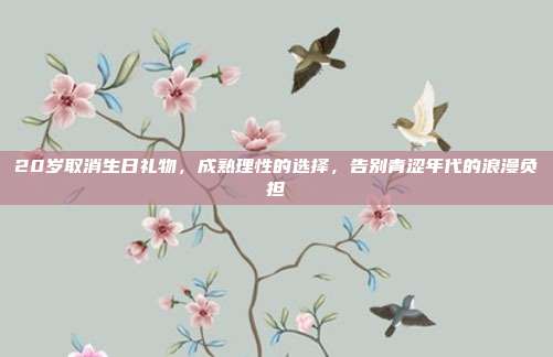 20岁取消生日礼物，成熟理性的选择，告别青涩年代的浪漫负担