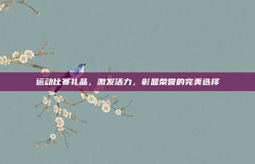 运动比赛礼品，激发活力，彰显荣誉的完美选择