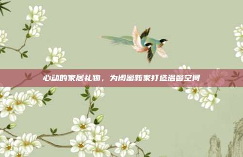 心动的家居礼物，为闺蜜新家打造温馨空间