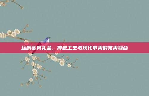 丝绸会务礼品，传统工艺与现代审美的完美融合