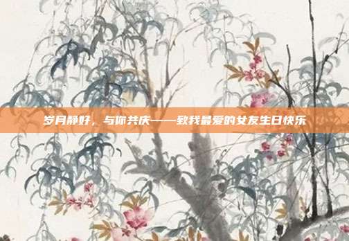 岁月静好，与你共庆——致我最爱的女友生日快乐